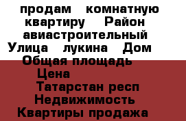 продам 1-комнатную квартиру  › Район ­ авиастроительный › Улица ­ лукина › Дом ­ 4 › Общая площадь ­ 35 › Цена ­ 24 000 000 - Татарстан респ. Недвижимость » Квартиры продажа   